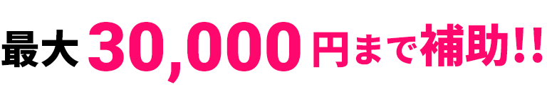最大30,000円まで補助!!