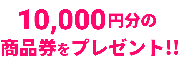 10,000円分の商品券をプレゼント!!
