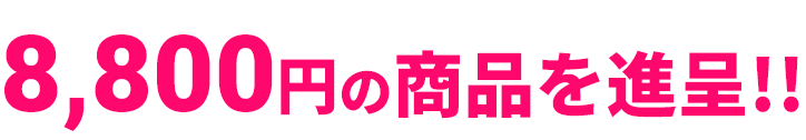 8,800円の商品を進呈!!!!