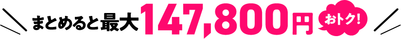 まとめると最大147,800円おトク！
